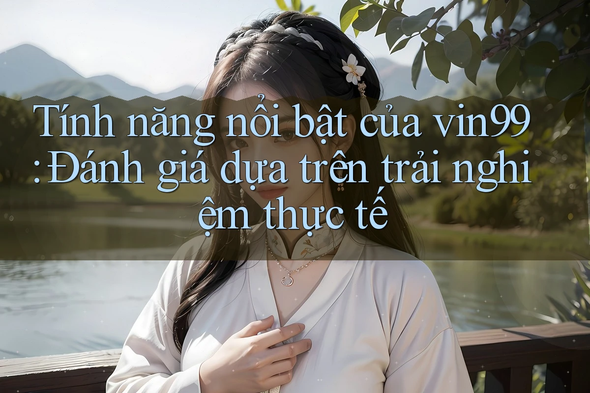 Tính năng nổi bật của vin99: Đánh giá dựa trên trải nghiệm thực tế Tính năng nổi bật của vin99: Đánh giá dựa trên trải nghiệm thực tế