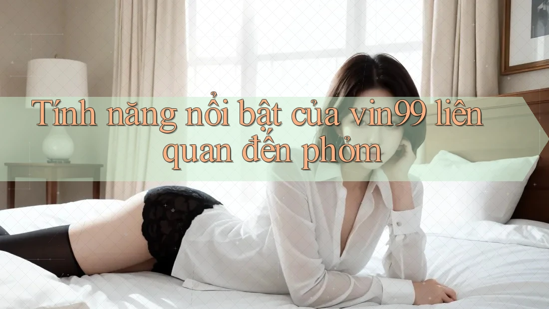 Tính năng nổi bật của vin99 liên quan đến phỏm