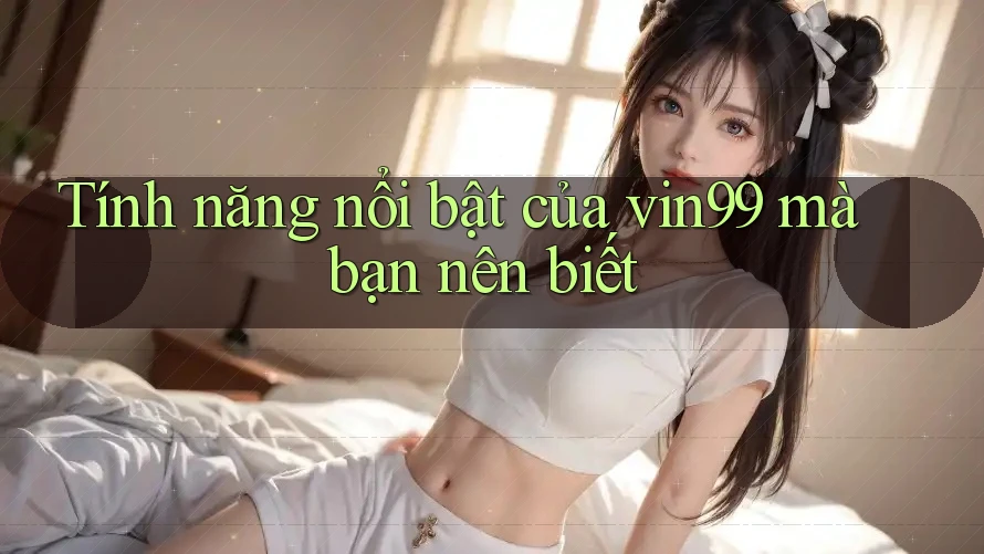 Tính năng nổi bật của vin99 mà bạn nên biết Tính năng nổi bật của vin99 mà bạn nên biết