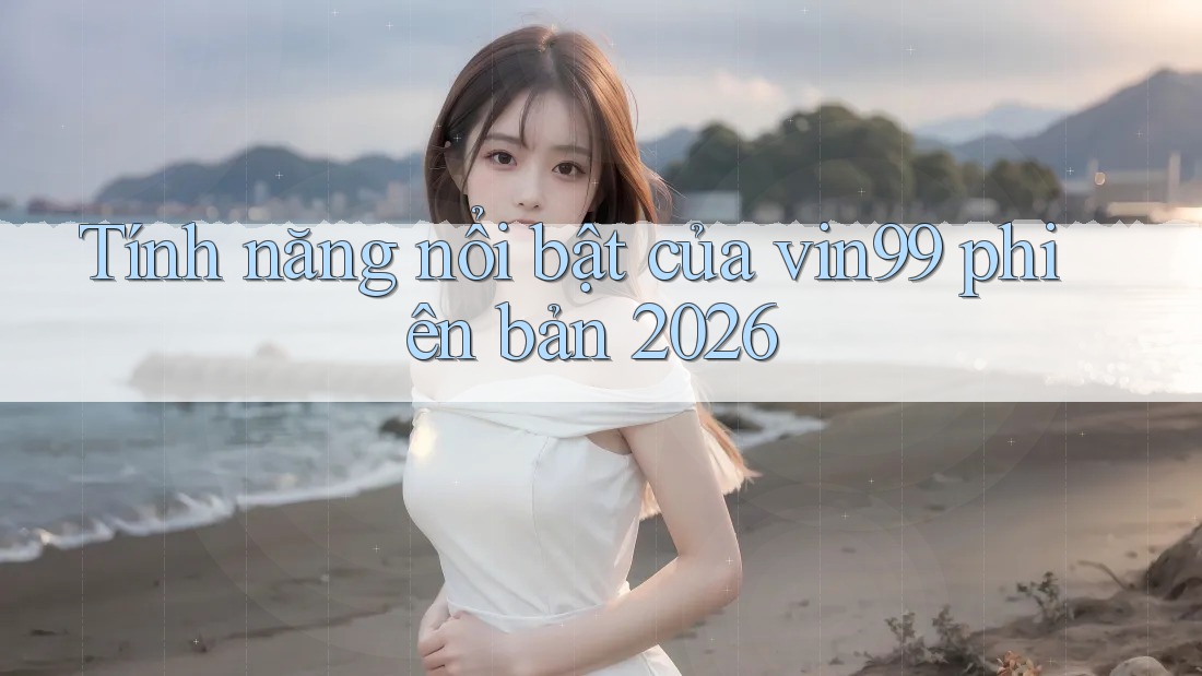 Tính năng nổi bật của vin99 phiên bản 2026
