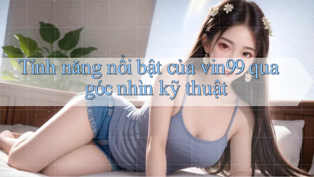 Tính năng nổi bật của vin99 qua góc nhìn kỹ thuật Tính năng nổi bật của vin99 qua góc nhìn kỹ thuật