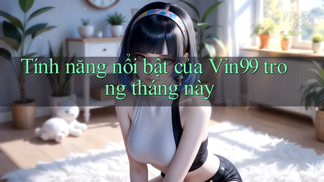 Tính năng nổi bật của Vin99 trong tháng này