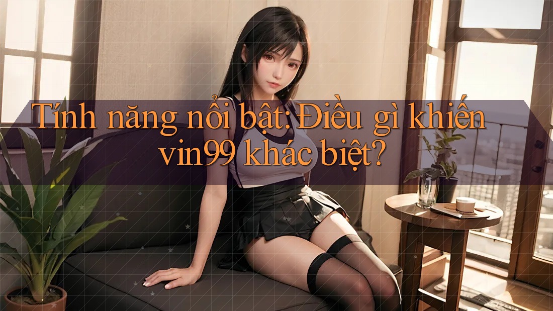 Tính năng nổi bật: Điều gì khiến vin99 khác biệt?