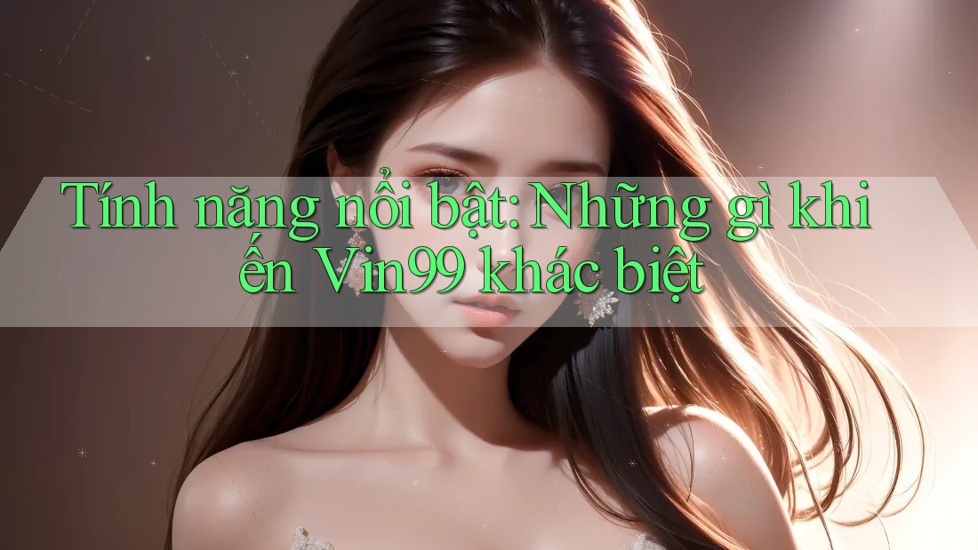 Tính năng nổi bật: Những gì khiến Vin99 khác biệt
