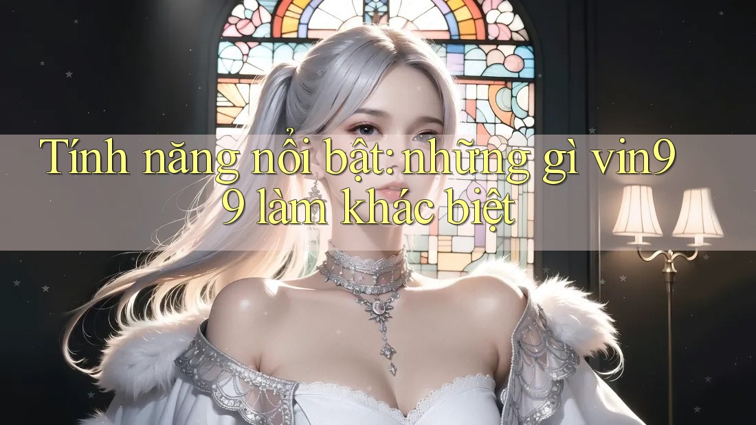 Tính năng nổi bật: những gì vin99 làm khác biệt