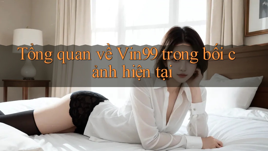 Tổng quan về Vin99 trong bối cảnh hiện tại