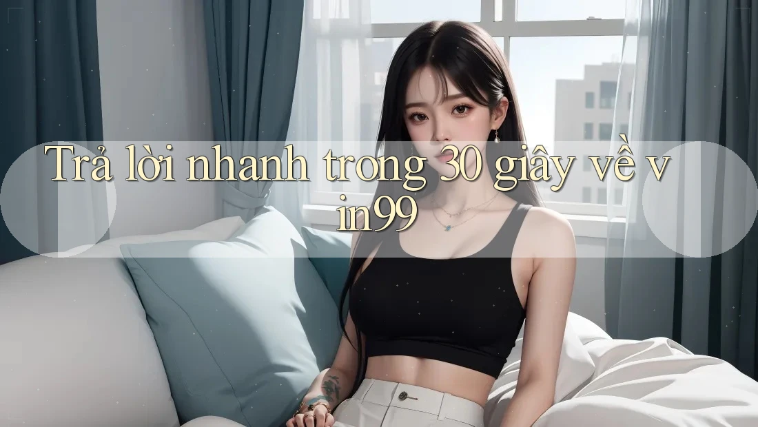 Trả lời nhanh trong 30 giây về vin99 Trả lời nhanh trong 30 giây về vin99