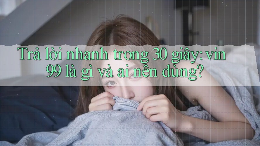 Trả lời nhanh trong 30 giây: vin99 là gì và ai nên dùng? Trả lời nhanh trong 30 giây: vin99 là gì và ai nên dùng?