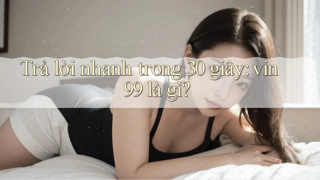 Trả lời nhanh trong 30 giây: vin99 là gì?