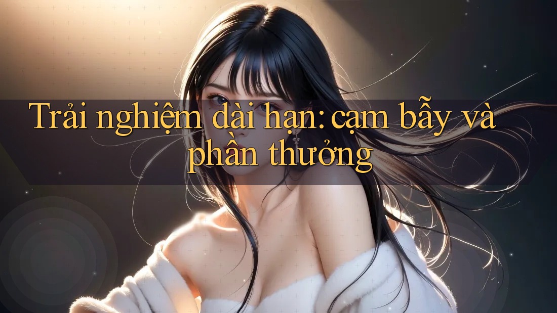Trải nghiệm dài hạn: cạm bẫy và phần thưởng Trải nghiệm dài hạn: cạm bẫy và phần thưởng