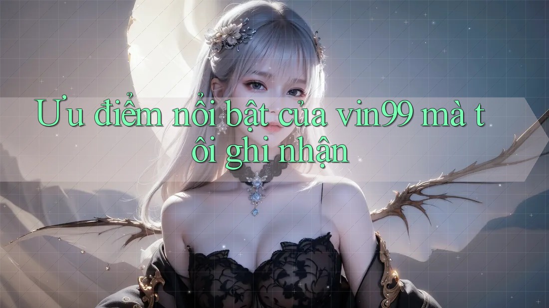Ưu điểm nổi bật của vin99 mà tôi ghi nhận Ưu điểm nổi bật của vin99 mà tôi ghi nhận