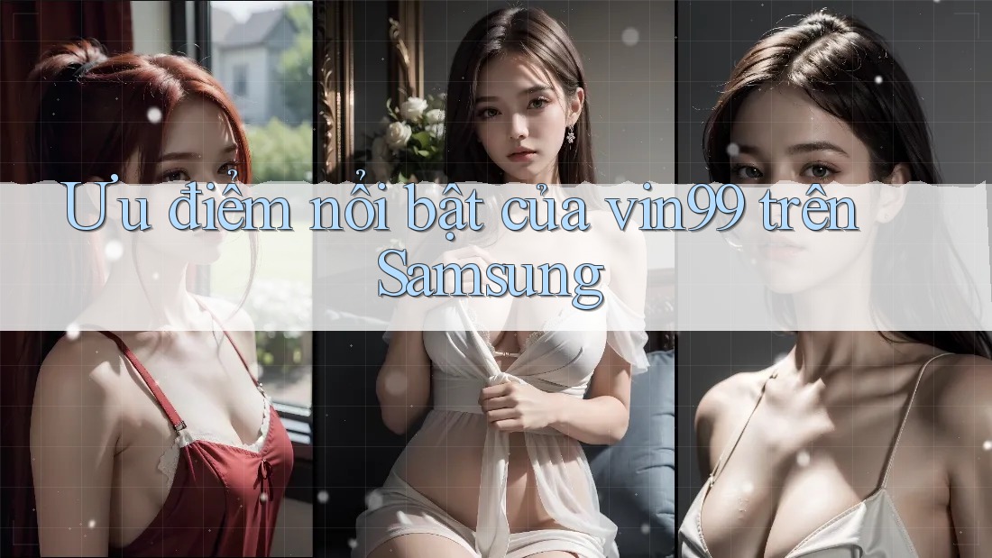 Ưu điểm nổi bật của vin99 trên Samsung Ưu điểm nổi bật của vin99 trên Samsung