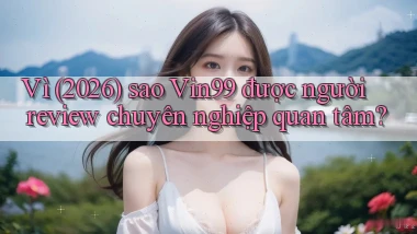 Vì (2026) sao Vin99 được người review chuyên nghiệp quan tâm