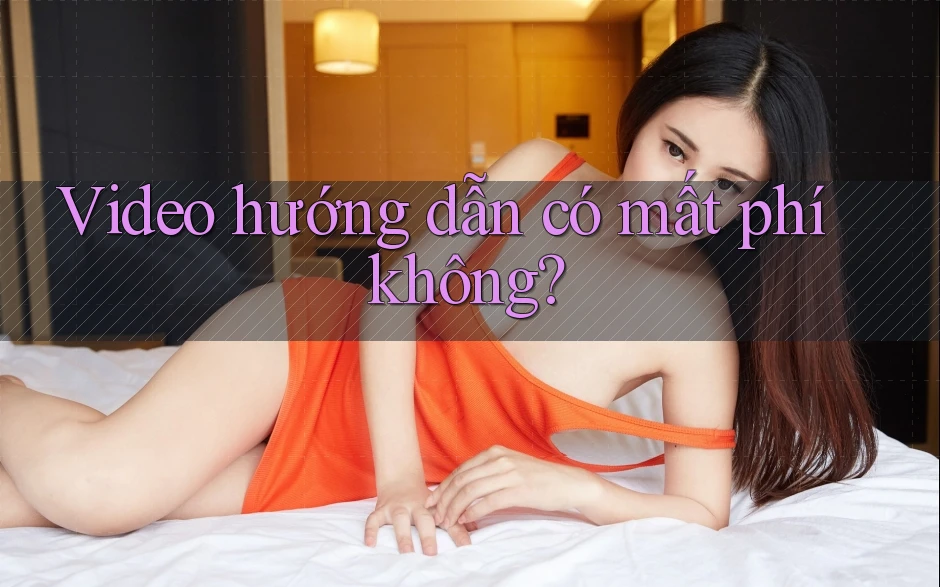 Video hướng dẫn có mất phí không?