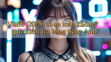 Vin99 (2025) có an toàn không quiz kiểm tra bằng tiếng Anh