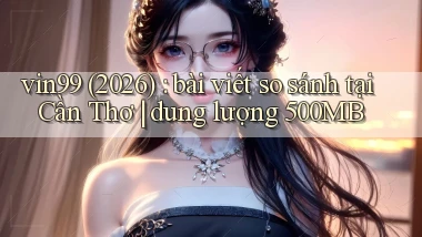 vin99 (2026) bài viết so sánh tại Cần Thơ dung lượng 500MB