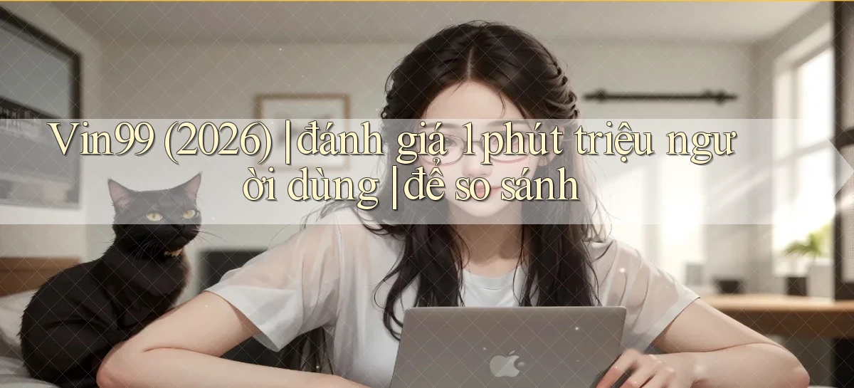 Vin99 (2026) đánh giá 1 phút triệu người dùng để so sánh