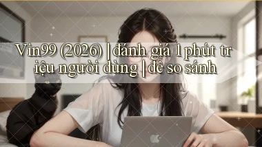 Vin99 (2026) đánh giá 1 phút triệu người dùng để so sánh