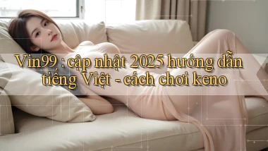 Vin99 cập nhật 2025 hướng dẫn tiếng Việt   cách chơi keno