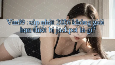 Vin99 cập nhật 2026 không giới hạn thiết bị jackpot là gì