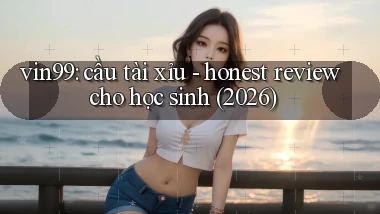 vin99 cầu tài xỉu   honest review cho học sinh (2026)