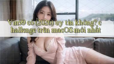 Vin99 có (2026) uy tín không challenge trên macOS mới nhất