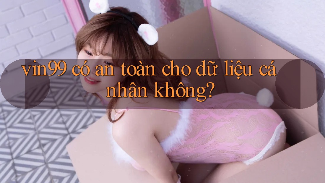 Vin99 có an toàn cho dữ liệu cá nhân không? Vin99 có an toàn cho dữ liệu cá nhân không?