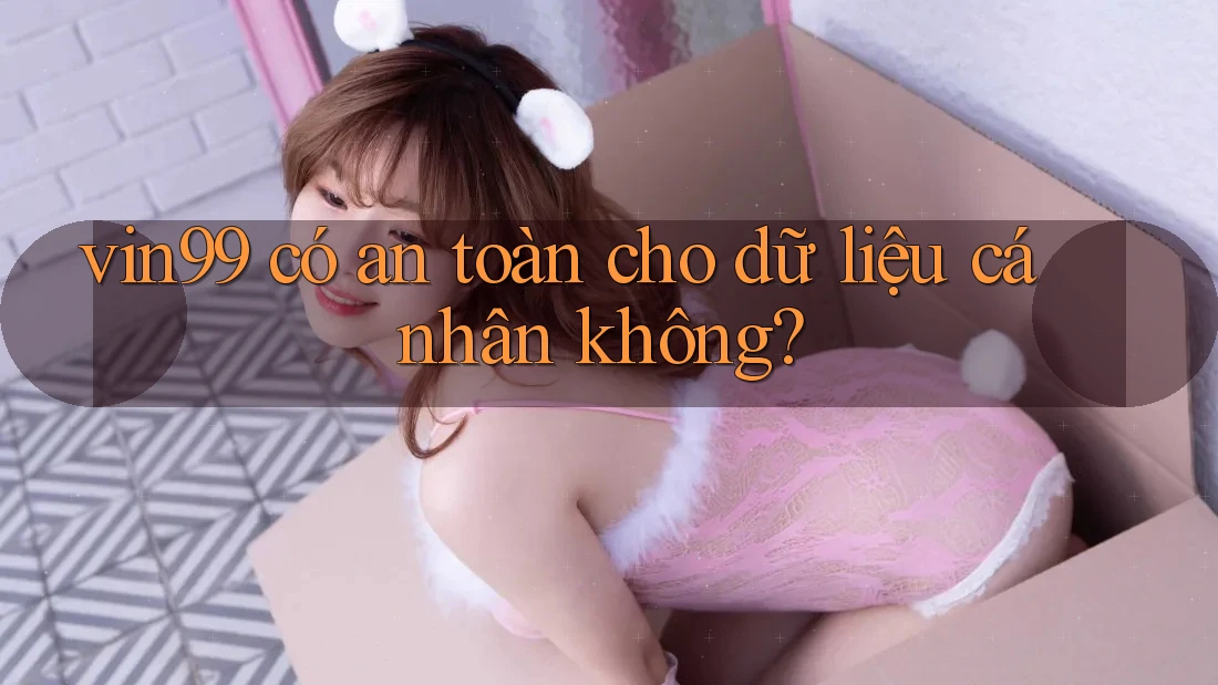 vin99 có an toàn cho dữ liệu cá nhân không? vin99 có an toàn cho dữ liệu cá nhân không?