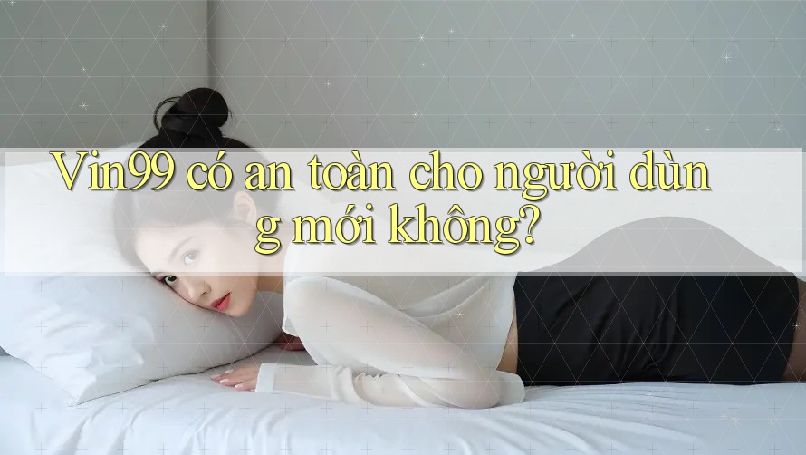vin99 có an toàn cho người dùng mới không? vin99 có an toàn cho người dùng mới không?