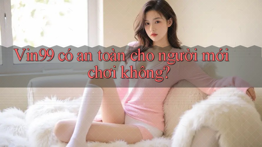 vin99 có an toàn cho người mới chơi không? vin99 có an toàn cho người mới chơi không?