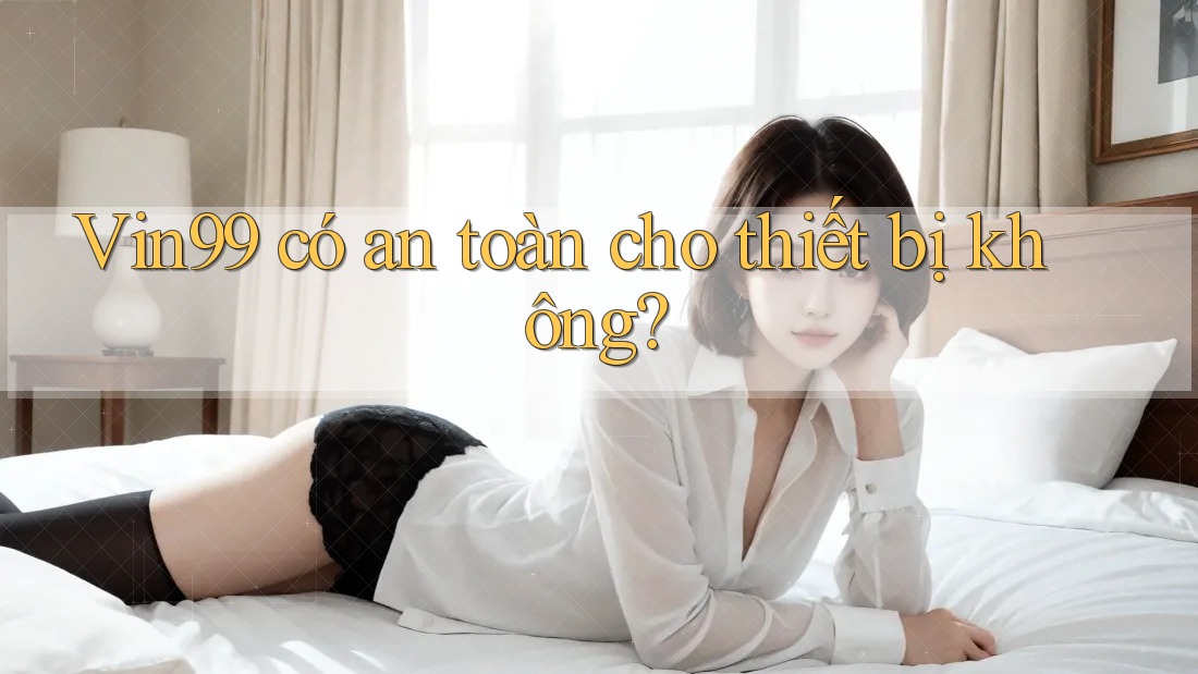 Vin99 có an toàn cho thiết bị không? Vin99 có an toàn cho thiết bị không?