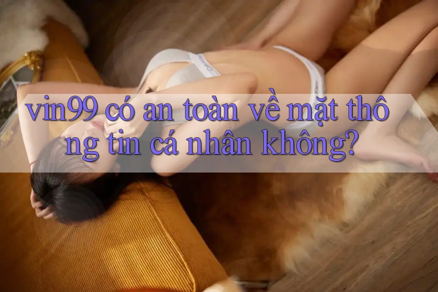 vin99 có an toàn về mặt thông tin cá nhân không?