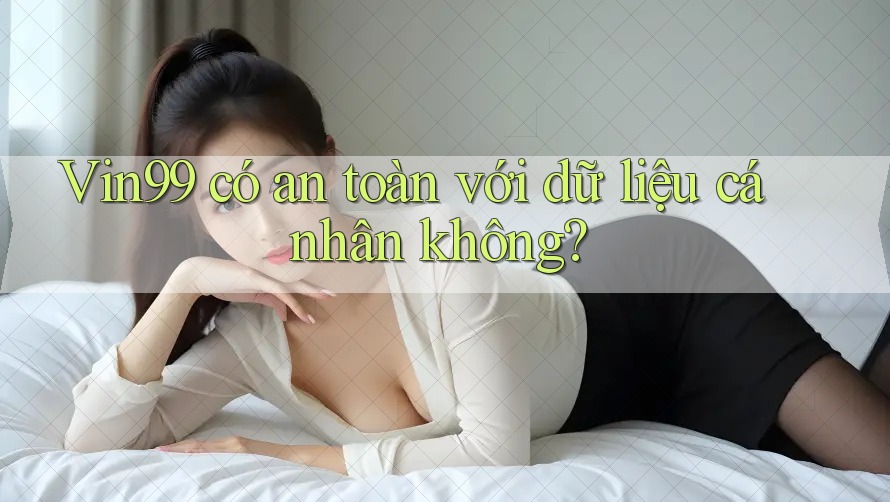 Vin99 có an toàn với dữ liệu cá nhân không? Vin99 có an toàn với dữ liệu cá nhân không?
