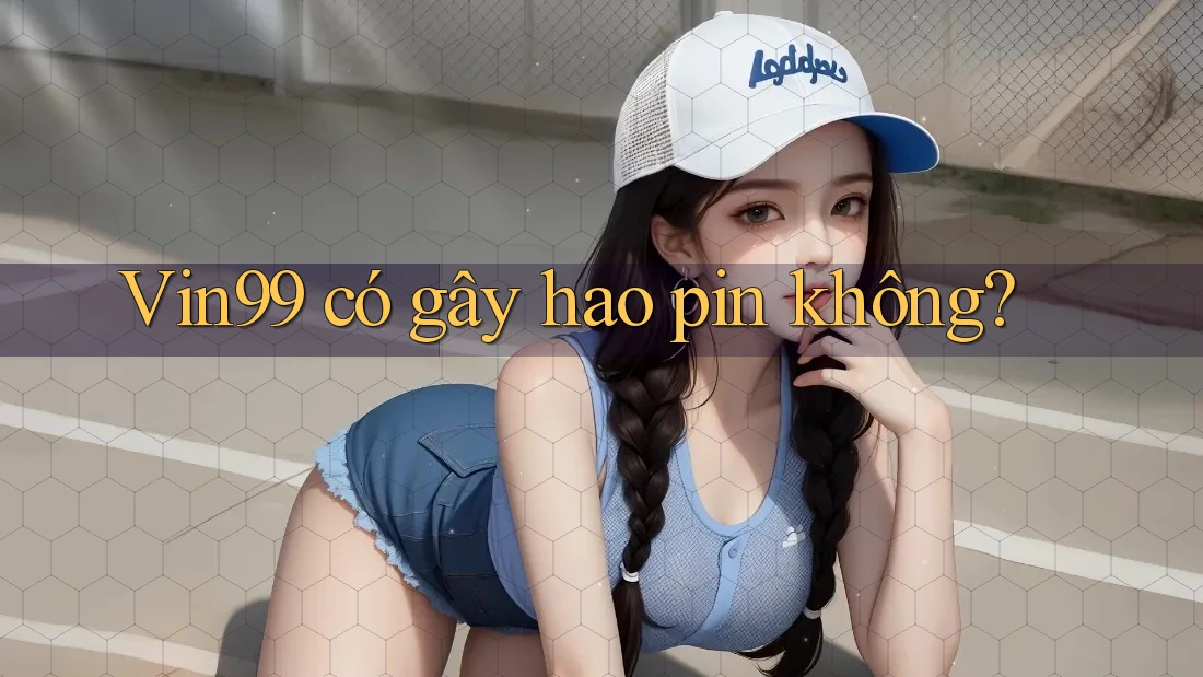 Vin99 có gây hao pin không? Vin99 có gây hao pin không?