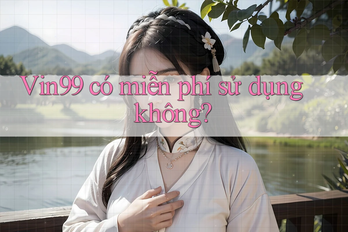 Vin99 có miễn phí sử dụng không?