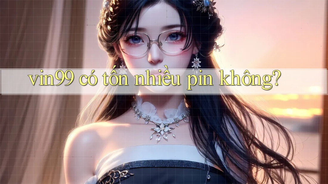 vin99 có tốn nhiều pin không? vin99 có tốn nhiều pin không?