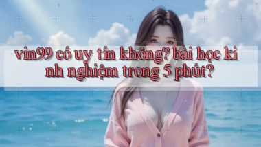 vin99 có uy tín không bài học kinh nghiệm trong 5 phút