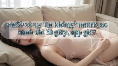 vin99 có uy tín không matrix so sánh chỉ 30 giây, app giả