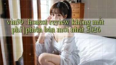 vin99 honest review không mất phí phiên bản mới nhất 2026