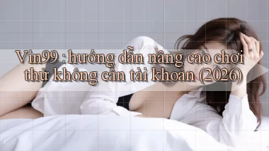 Vin99 hướng dẫn nâng cao chơi thử không cần tài khoản (2026)