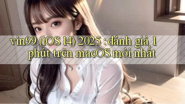 vin99 (iOS 14) 2025 đánh giá 1 phút trên macOS mới nhất