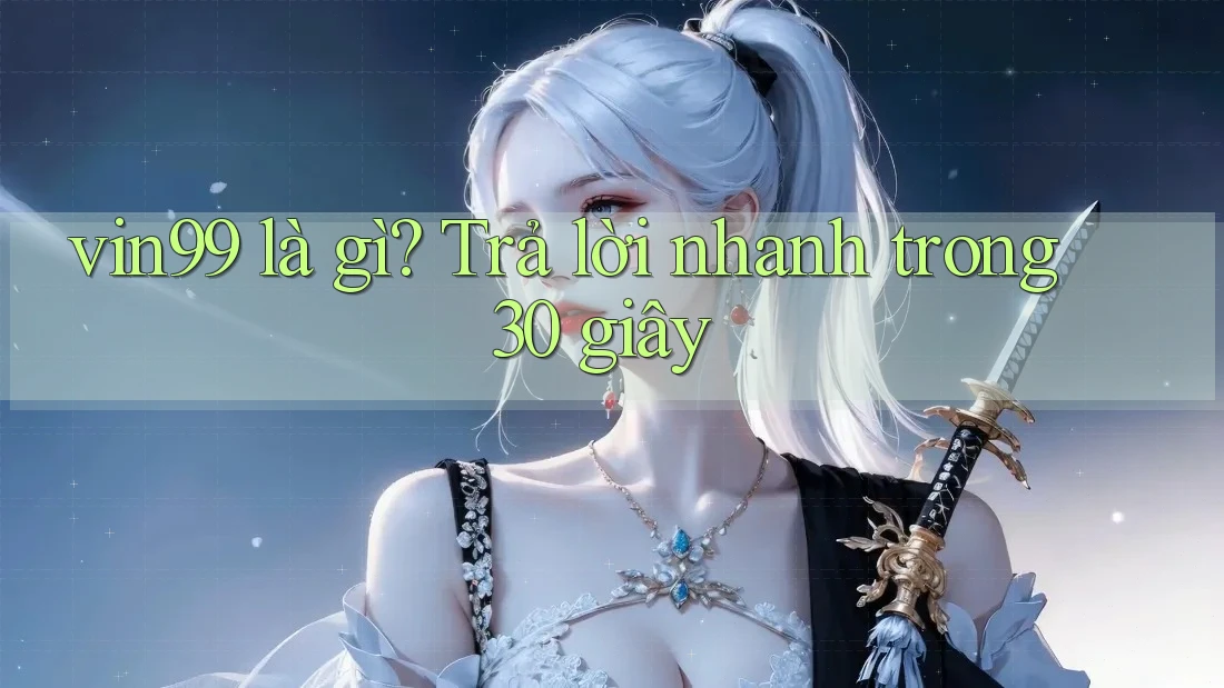 vin99 là gì? Trả lời nhanh trong 30 giây vin99 là gì? Trả lời nhanh trong 30 giây