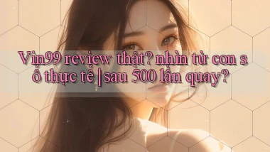 Vin99 review thật nhìn từ con số thực tế sau 500 lần quay